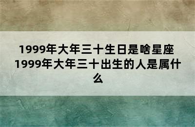 1999年大年三十生日是啥星座 1999年大年三十出生的人是属什么